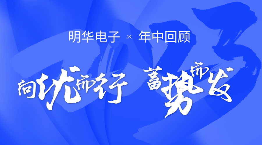 明华电子年中回顾|向优而行 蓄势而发