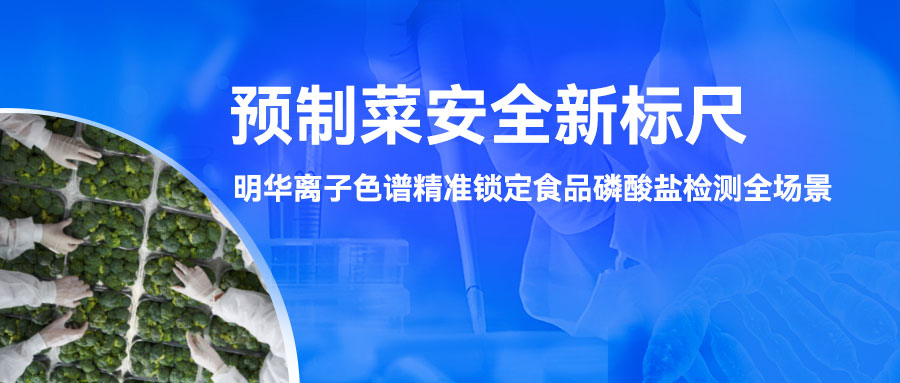 预制菜安全新标尺：明华离子色谱精准锁定食品磷酸盐检测全场景
