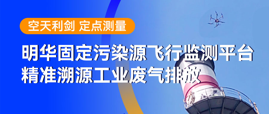 空天利剑 定点测量｜明华固定污染源飞行监测平台 精准溯源工业废气排放